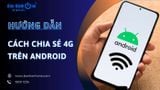 Cách chia sẻ 4G trên Android chi tiết nhất