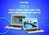 Top 3 cách chỉnh ảnh cho vừa màn hình desktop Win 10 đơn giản nhất