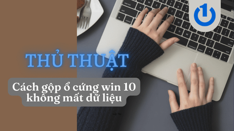 Thủ thuật cách gộp ổ cứng win 10 không làm mất dữ liệu từ A đến Z