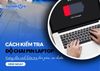 Cách kiểm tra độ chai pin laptop đơn giản, cực chuẩn