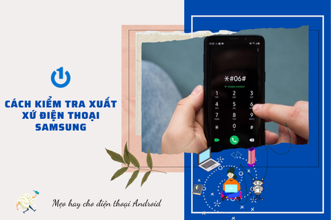 Top những cách kiểm tra xuất xứ điện thoại Samsung nhanh nhất