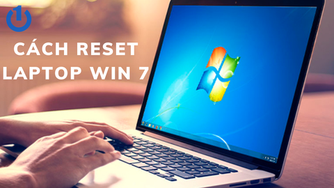 Khi nào cần reset laptop? Bật mí 3 cách reset laptop Win 7