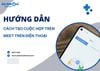 Hướng dẫn cách tạo cuộc họp trên Meet trên điện thoại đơn giản