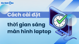 Cách cài đặt thời gian sáng màn hình laptop cực kỳ đơn giản