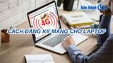 Cách Đăng Ký Mạng Cho Laptop: Hướng Dẫn Chi Tiết Cho Người Mới