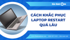 Cách khắc phục laptop Restart quá lâu