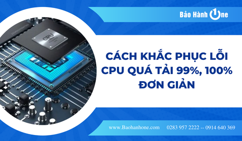 Cách khắc phục lỗi CPU quá tải 99%, 100% đơn giản
