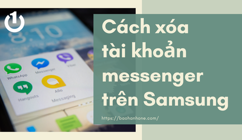 Cách xóa tài khoản messenger trên Samsung mới nhất