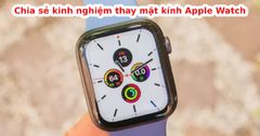 Chia sẻ kinh nghiệm thay mặt kính Apple Watch