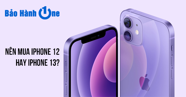 Nên mua iPhone 12 hay iPhone 13?
