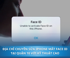 Địa chỉ chuyên sửa iPhone mất Face ID tại Quận 10 với kỹ thuật cao