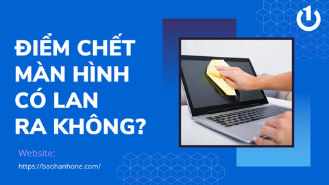 Điểm chết màn hình có lan ra không? Cách khắc phục hiệu quả 100%