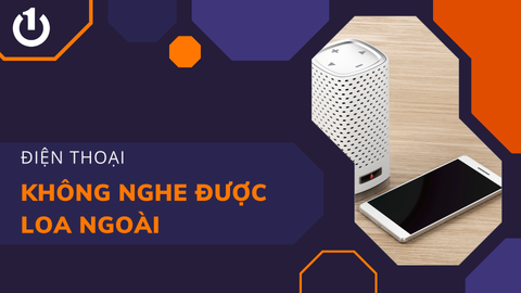 Điện thoại không nghe được loa ngoài là do đâu? Cần phải làm gì để khắc phục?