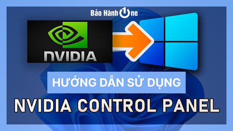 Hướng dẫn sử dụng Nvidia Control Panel - Tối ưu hiệu năng đồ họa chuẩn