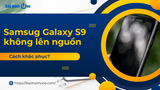 Samsung Galaxy S9 không lên nguồn do đâu? Sửa như thế nào?