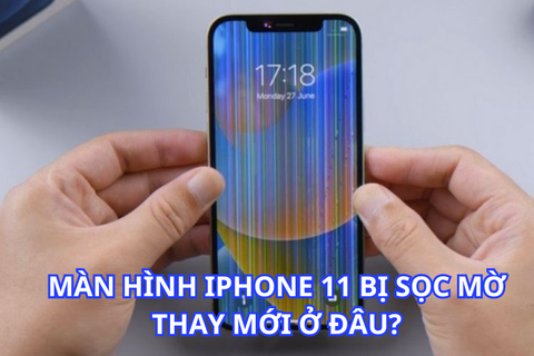 Lý do màn hình iPhone 11 bị sọc mờ và nơi thay mới uy tín, giá ưu đãi