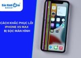 iPhone XS Max bị sọc màn - Nguyên nhân và cách khắc phục hiệu quả