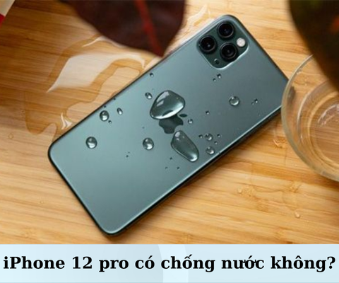 [Giải đáp] iPhone 12 Pro có chống nước không? Cách xử lý khi vào nước