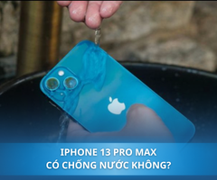 iPhone 13 Pro Max có chống nước không? Khả năng chịu nước của iPhone là bao lâu?