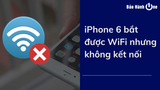 Sửa lỗi iPhone 6 bắt được wifi nhưng không kết nối được mạng