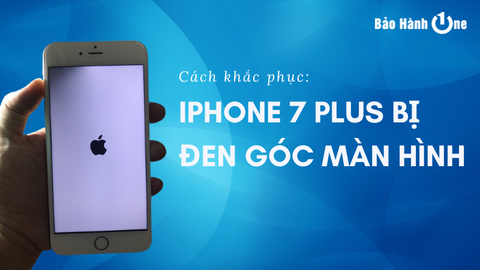 Tại sao iPhone 7 Plus bị đen góc màn hình? Các giải pháp hiệu quả