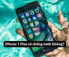 iPhone 7 Plus có chống nước không? Máy có kháng nước hoàn toàn?