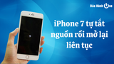 Lỗi iPhone 7 tự tắt nguồn rồi mở lại liên tục: Cách sửa chữa chi tiết