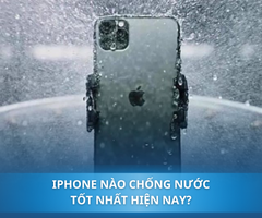 iPhone nào chống nước? Top 5 iPhone chống nước cực đỉnh mà bạn không nên bỏ qua