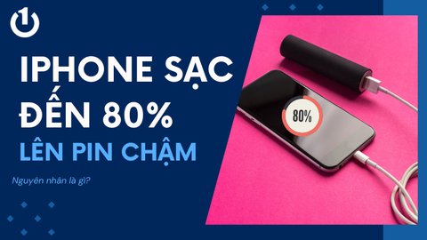 iPhone sạc đến 80% lên pin chậm do nguyên nhân gì? Cách xử lý hiệu quả