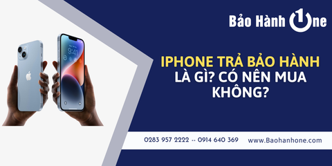 iPhone trả bảo hành là gì? Có nên mua hay không?