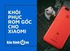 Cách khôi phục ROM gốc của Xiaomi bạn đã biết chưa?