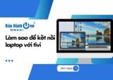 Làm sao để kết nối laptop với tivi đơn giản và nhanh chóng