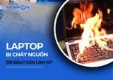 Laptop bị cháy nguồn do đâu? Khi này cần làm gì?