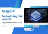 Vì sao laptop không nhận card rời? Mách bạn mẹo kiểm tra và sửa lỗi