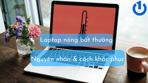 Laptop nóng bất thường - Nguyên nhân và cách khắc phục