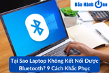 Tại Sao Laptop Không Kết Nối Được Bluetooth? 9 Cách Khắc Phục Hiệu Quả 2025