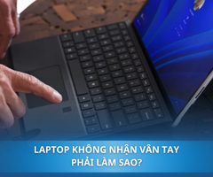 7 cách sửa lỗi laptop không nhận vân tay nhanh chóng, tại nhà