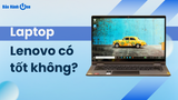 [Giải đáp] Laptop Lenovo có tốt không? Có nên mua hay không?