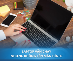 Tại sao laptop vẫn chạy nhưng không lên màn hình? Cách khắc phục cụ thể cho từng trường hợp