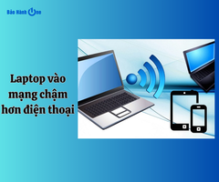 Laptop vào mạng chậm hơn điện thoại: Nguyên nhân và cách khắc phục