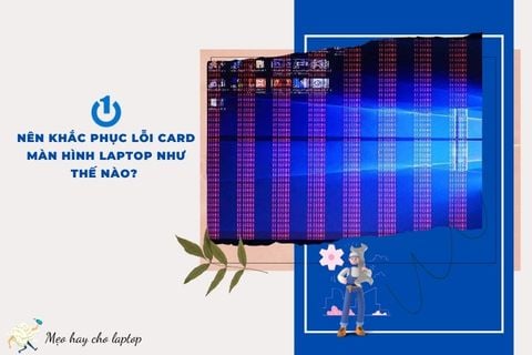 Nên khắc phục lỗi card màn hình laptop như thế nào?