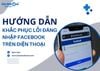 Hướng dẫn khắc phục lỗi đăng nhập Facebook trên điện thoại