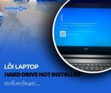 Lỗi Laptop Hard Drive Not Installed sửa thế nào hiệu quả?