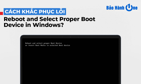 Lỗi reboot and select proper boot device là gì? Cách khắc phục như thế nào?