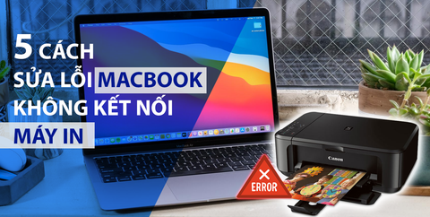 5 cách sửa lỗi Macbook không kết nối với máy in - dễ dàng thực hiện