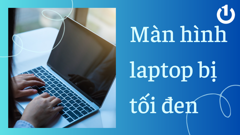 Nguyên nhân và cách khắc phục tình trạng màn hình laptop bị tối đen