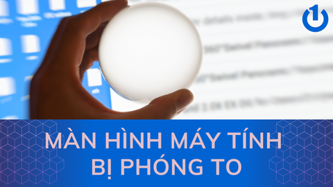 Nguyên nhân và cách khắc phục tình trạng màn hình máy tính bị phóng to