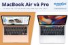 Nên mua MacBook Air hay Pro? Dòng máy nào tốt nhất 2023?