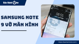 Samsung Note 9 vỡ màn hình? Giải pháp hiệu quả nhất cho bạn