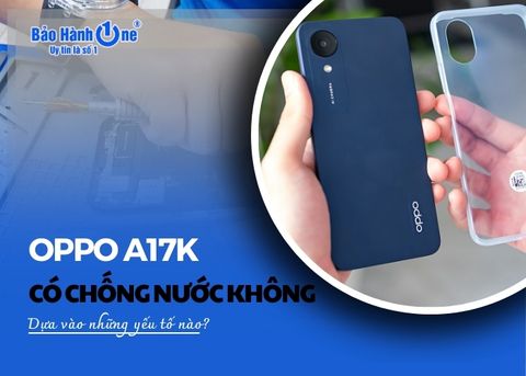 Oppo A17K có chống nước không? Dựa vào những yếu tố nào?